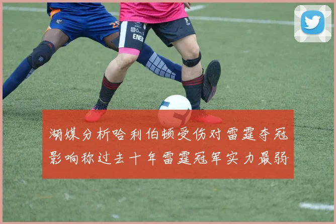 湖媒分析哈利伯顿受伤对雷霆夺冠影响称过去十年雷霆冠军实力最弱
