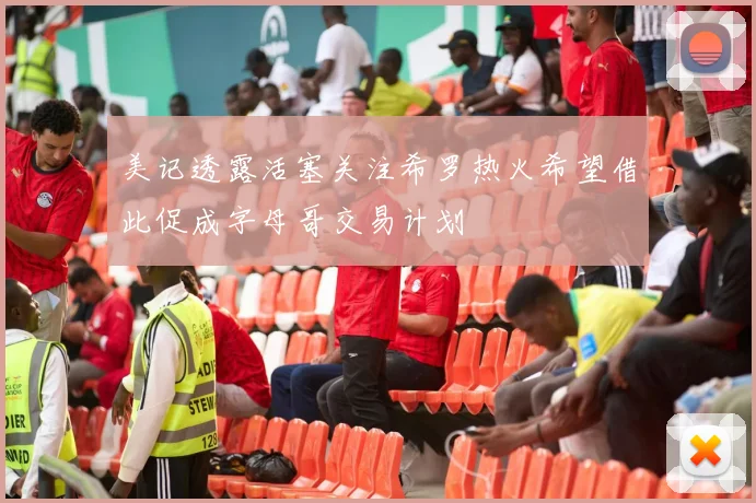 美记透露活塞关注希罗热火希望借此促成字母哥交易计划
